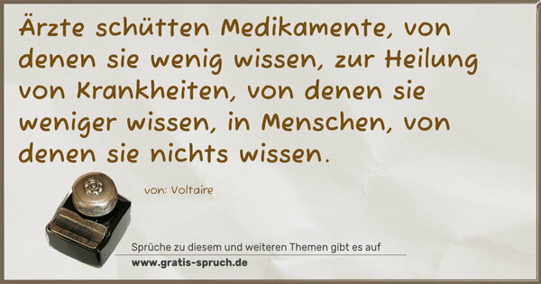 Spruch Visualisierung: Ärzte schütten Medikamente, von denen sie wenig wissen,
zur Heilung von Krankheiten, von denen sie weniger wissen,
in Menschen, von denen sie nichts wissen.