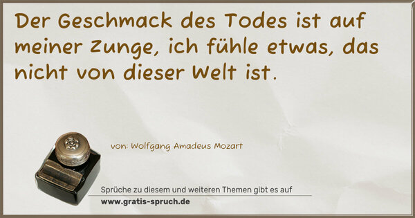 Spruch Visualisierung: Der Geschmack des Todes ist auf meiner Zunge,
ich fühle etwas, das nicht von dieser Welt ist.