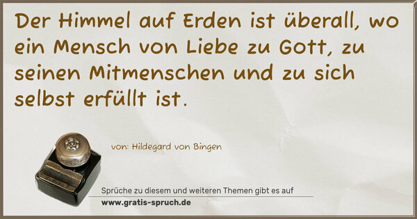 Spruch Visualisierung: Der Himmel auf Erden ist überall,
wo ein Mensch von Liebe zu Gott, zu seinen Mitmenschen
und zu sich selbst erfüllt ist.