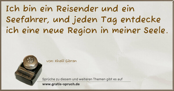 Spruch Visualisierung: Ich bin ein Reisender und ein Seefahrer,
und jeden Tag entdecke ich eine neue Region
in meiner Seele.