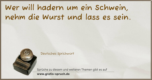 Spruch Visualisierung: Wer will hadern um ein Schwein,
nehm die Wurst und lass es sein.