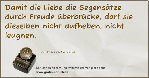 Spruch Visualisierung: Damit die Liebe die Gegensätze
durch Freude überbrücke,
darf sie dieselben nicht aufheben,
nicht leugnen.