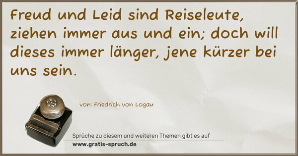 Spruch Visualisierung: Freud und Leid sind Reiseleute,
ziehen immer aus und ein;
doch will dieses immer länger,
jene kürzer bei uns sein.