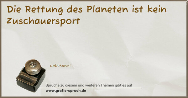 Spruch Visualisierung: Die Rettung des Planeten
ist kein Zuschauersport