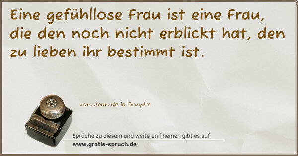 Spruch Visualisierung: Eine gefühllose Frau ist eine Frau,
die den noch nicht erblickt hat,
den zu lieben ihr bestimmt ist.