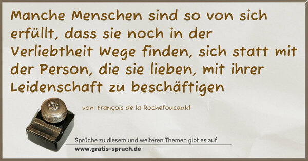 Spruch Visualisierung: Manche Menschen sind so von sich erfüllt,
dass sie noch in der Verliebtheit Wege finden,
sich statt mit der Person, die sie lieben,
mit ihrer Leidenschaft zu beschäftigen