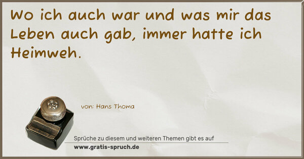 Spruch Visualisierung: Wo ich auch war und was mir das Leben auch gab,
immer hatte ich Heimweh. 