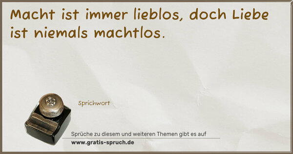 Spruch Visualisierung: Macht ist immer lieblos,
doch Liebe ist niemals machtlos.