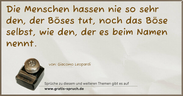 Spruch Visualisierung: Die Menschen hassen nie so sehr den, der Böses tut,
noch das Böse selbst, wie den, der es beim Namen nennt.