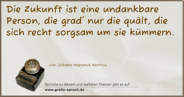 Spruch Visualisierung: Die Zukunft ist eine undankbare Person,
die grad' nur die quält,
die sich recht sorgsam um sie kümmern.