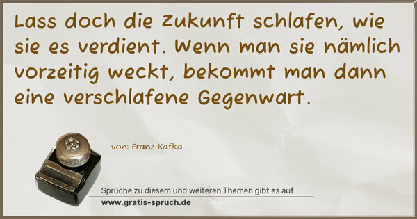 Spruch Visualisierung: Lass doch die Zukunft schlafen, wie sie es verdient.
Wenn man sie nämlich vorzeitig weckt,
bekommt man dann eine verschlafene Gegenwart.