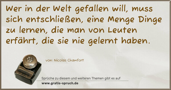 Spruch Visualisierung: Wer in der Welt gefallen will,
muss sich entschließen,
eine Menge Dinge zu lernen,
die man von Leuten erfährt,
die sie nie gelernt haben.