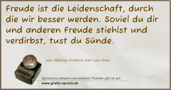 Spruch Visualisierung: Freude ist die Leidenschaft, durch die wir besser werden. Soviel du dir und anderen Freude stiehlst und verdirbst,
tust du Sünde.