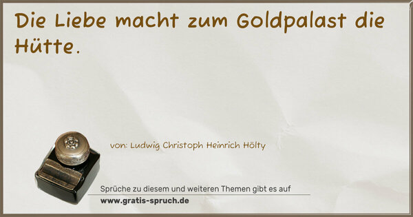 Spruch Visualisierung: Die Liebe macht zum
Goldpalast die Hütte.