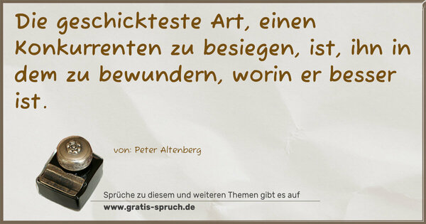 Spruch Visualisierung: Die geschickteste Art, einen Konkurrenten zu besiegen,
ist, ihn in dem zu bewundern, worin er besser ist.