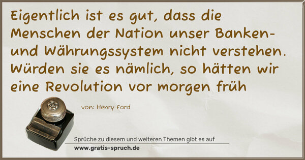 Spruch Visualisierung: Eigentlich ist es gut, dass die Menschen der Nation unser Banken- und Währungssystem nicht verstehen. Würden sie es nämlich, so hätten wir eine Revolution vor morgen früh