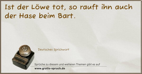 Spruch Visualisierung: Ist der Löwe tot, so rauft ihn auch der Hase beim Bart.