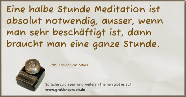 Spruch Visualisierung: Eine halbe Stunde Meditation ist absolut notwendig,
ausser, wenn man sehr beschäftigt ist,
dann braucht man eine ganze Stunde.