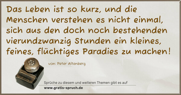 Spruch Visualisierung: Das Leben ist so kurz, und die Menschen verstehen es nicht einmal, sich aus den doch noch bestehenden vierundzwanzig Stunden ein kleines, feines, flüchtiges Paradies zu machen!