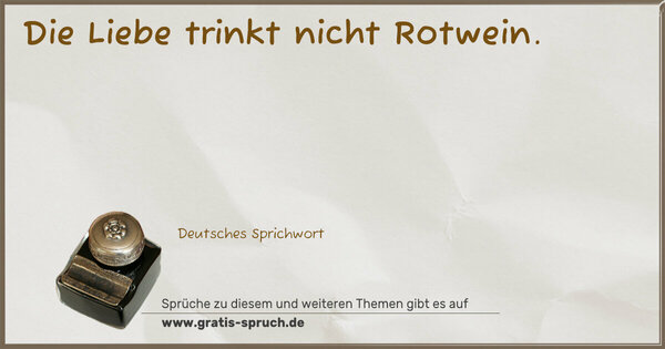 Spruch Visualisierung: Die Liebe trinkt nicht Rotwein.