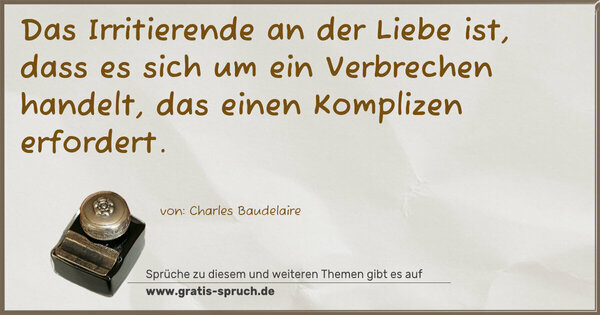 Spruch Visualisierung: Das Irritierende an der Liebe ist,
dass es sich um ein Verbrechen handelt,
das einen Komplizen erfordert.