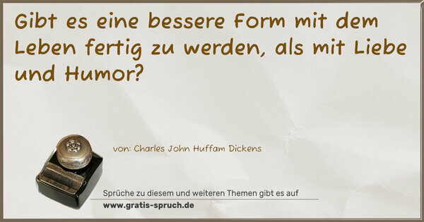 Spruch Visualisierung: Gibt es eine bessere Form
mit dem Leben fertig zu werden,
als mit Liebe und Humor? 