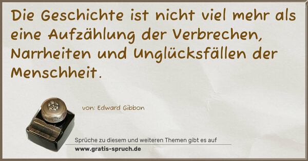 Spruch Visualisierung: Die Geschichte ist nicht viel mehr als eine Aufzählung der Verbrechen, Narrheiten und Unglücksfällen der Menschheit.