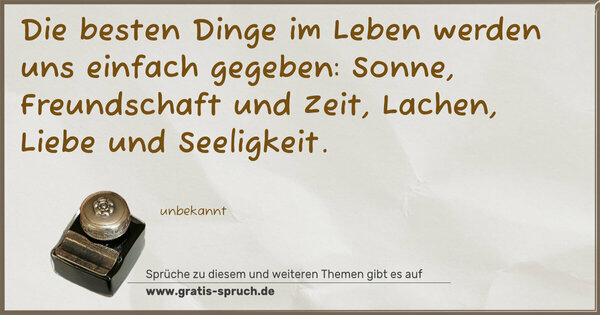 Spruch Visualisierung: Die besten Dinge im Leben
werden uns einfach gegeben:
Sonne, Freundschaft und Zeit,
Lachen, Liebe und Seeligkeit.