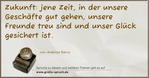 Spruch Visualisierung: Zukunft: jene Zeit, in der unsere Geschäfte gut gehen,
unsere Freunde treu sind und unser Glück gesichert ist. 