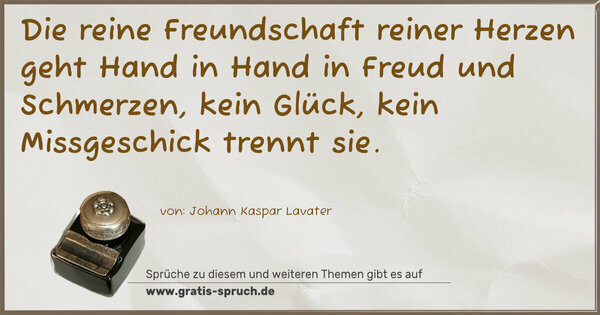 Spruch Visualisierung: Die reine Freundschaft reiner Herzen
geht Hand in Hand in Freud und Schmerzen,
kein Glück, kein Missgeschick trennt sie.