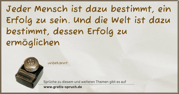 Spruch Visualisierung: Jeder Mensch ist dazu bestimmt, ein Erfolg zu sein.
Und die Welt ist dazu bestimmt, dessen Erfolg zu ermöglichen