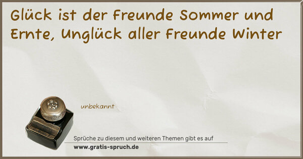 Spruch Visualisierung: Glück ist der Freunde Sommer und Ernte,
Unglück aller Freunde Winter