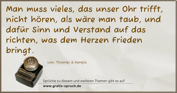 Spruch Visualisierung: Man muss vieles, das unser Ohr trifft,
nicht hören, als wäre man taub,
und dafür Sinn und Verstand auf das richten,
was dem Herzen Frieden bringt.