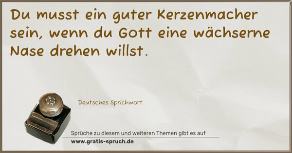 Spruch Visualisierung: Du musst ein guter Kerzenmacher sein,
wenn du Gott eine wächserne Nase drehen willst.