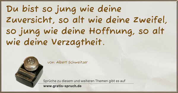 Spruch Visualisierung: Du bist so jung wie deine Zuversicht,
so alt wie deine Zweifel,
so jung wie deine Hoffnung,
so alt wie deine Verzagtheit.