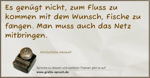 Spruch Visualisierung: Es genügt nicht, zum Fluss zu kommen mit dem Wunsch,
Fische zu fangen.
Man muss auch das Netz mitbringen.