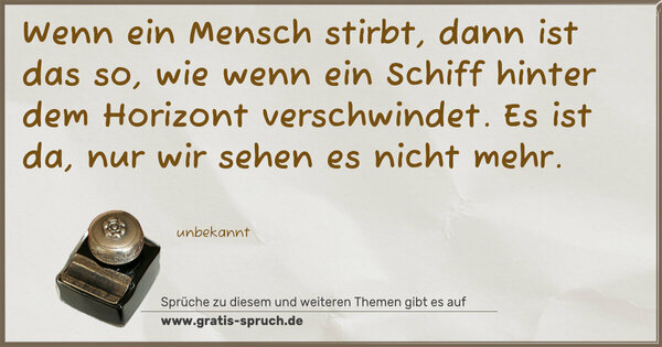 Spruch Visualisierung: Wenn ein Mensch stirbt, dann ist das so,
wie wenn ein Schiff hinter dem Horizont verschwindet.
Es ist da, nur wir sehen es nicht mehr.