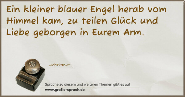 Spruch Visualisierung: Ein kleiner blauer Engel
herab vom Himmel kam,
zu teilen Glück und Liebe
geborgen in Eurem Arm.