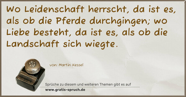 Spruch Visualisierung: Wo Leidenschaft herrscht,
da ist es, als ob die Pferde durchgingen;
wo Liebe besteht, da ist es, als ob
die Landschaft sich wiegte.