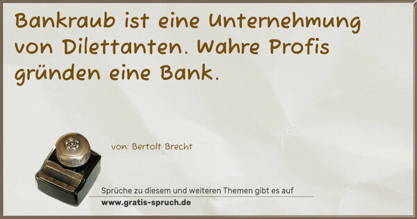 Spruch Visualisierung: Bankraub ist eine Unternehmung von Dilettanten.
Wahre Profis gründen eine Bank.