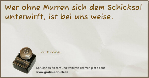 Spruch Visualisierung: Wer ohne Murren sich dem Schicksal unterwirft,
ist bei uns weise.