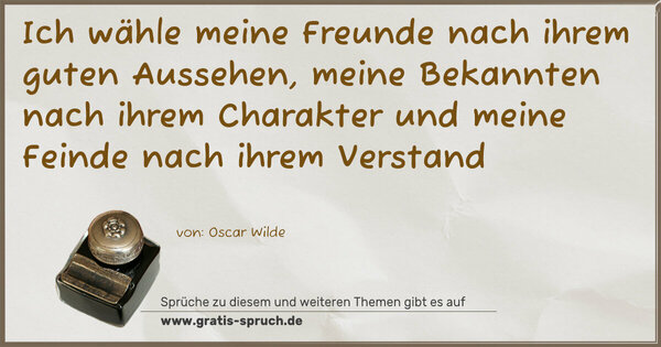 Spruch Visualisierung: Ich wähle meine Freunde nach ihrem guten Aussehen,
meine Bekannten nach ihrem Charakter
und meine Feinde nach ihrem Verstand