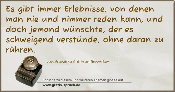 Spruch Visualisierung: Es gibt immer Erlebnisse, von denen man nie und nimmer reden kann, und doch jemand wünschte, der es schweigend verstünde, ohne daran zu rühren.