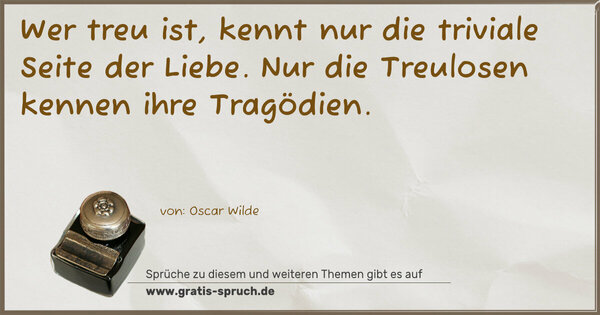 Spruch Visualisierung: Wer treu ist, kennt nur die triviale Seite der Liebe.
Nur die Treulosen kennen ihre Tragödien.