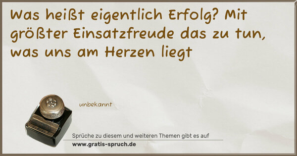 Spruch Visualisierung: Was heißt eigentlich Erfolg?
Mit größter Einsatzfreude
das zu tun, was uns am Herzen liegt