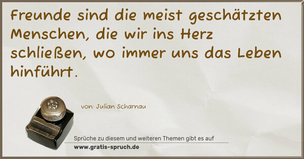 Spruch Visualisierung: Freunde sind die meist geschätzten Menschen,
die wir ins Herz schließen,
wo immer uns das Leben hinführt.