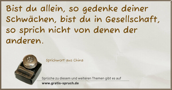 Spruch Visualisierung: Bist du allein, so gedenke deiner Schwächen,
bist du in Gesellschaft,
so sprich nicht von denen der anderen.