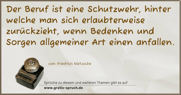 Spruch Visualisierung: Der Beruf ist eine Schutzwehr,
hinter welche man sich erlaubterweise zurückzieht,
wenn Bedenken und Sorgen allgemeiner Art einen anfallen. 