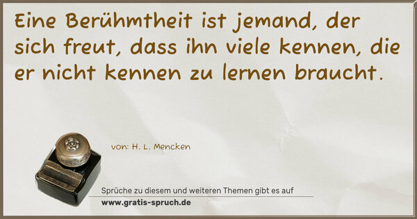 Spruch Visualisierung: Eine Berühmtheit ist jemand, der sich freut,
dass ihn viele kennen, die er nicht kennen zu lernen braucht. 