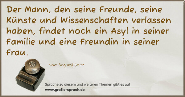 Spruch Visualisierung: Der Mann, den seine Freunde, seine Künste und Wissenschaften verlassen haben, findet noch ein Asyl in seiner Familie und eine Freundin in seiner Frau.